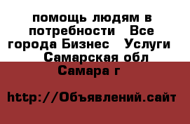помощь людям в потребности - Все города Бизнес » Услуги   . Самарская обл.,Самара г.